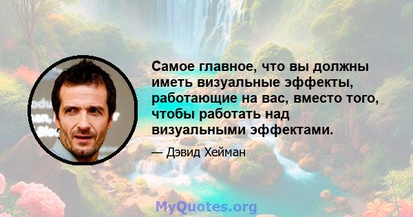 Самое главное, что вы должны иметь визуальные эффекты, работающие на вас, вместо того, чтобы работать над визуальными эффектами.