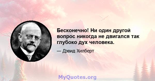 Бесконечно! Ни один другой вопрос никогда не двигался так глубоко дух человека.