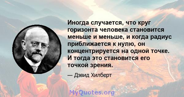 Иногда случается, что круг горизонта человека становится меньше и меньше, и когда радиус приближается к нулю, он концентрируется на одной точке. И тогда это становится его точкой зрения.