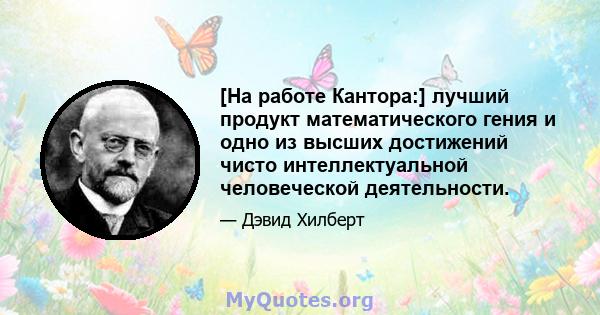 [На работе Кантора:] лучший продукт математического гения и одно из высших достижений чисто интеллектуальной человеческой деятельности.