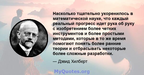 Насколько тщательно укоренилось в математической науке, что каждый реальный прогресс идет рука об руку с изобретением более четких инструментов и более простыми методами, которые в то же время помогают понять более