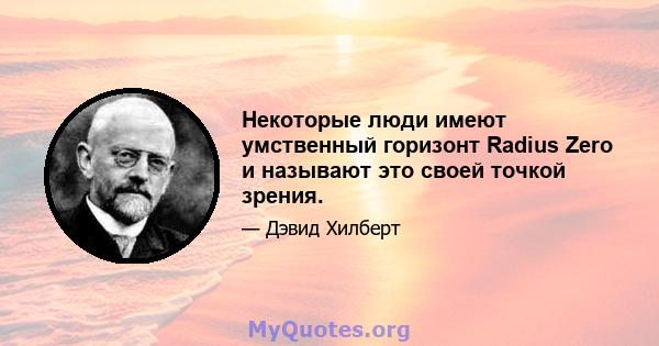 Некоторые люди имеют умственный горизонт Radius Zero и называют это своей точкой зрения.
