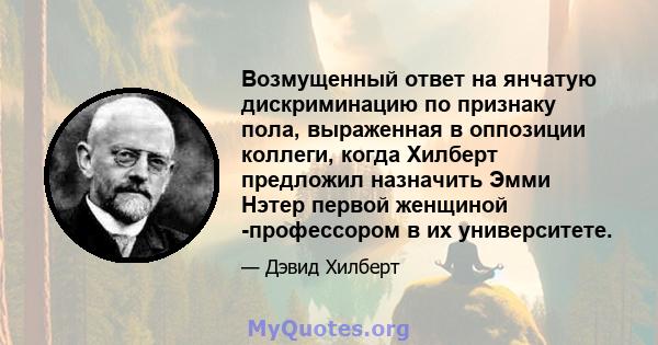 Возмущенный ответ на янчатую дискриминацию по признаку пола, выраженная в оппозиции коллеги, когда Хилберт предложил назначить Эмми Нэтер первой женщиной -профессором в их университете.