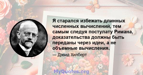 Я старался избежать длинных численных вычислений, тем самым следуя постулату Римана, доказательства должны быть переданы через идеи, а не объемные вычисления.