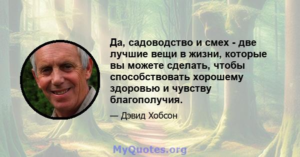 Да, садоводство и смех - две лучшие вещи в жизни, которые вы можете сделать, чтобы способствовать хорошему здоровью и чувству благополучия.