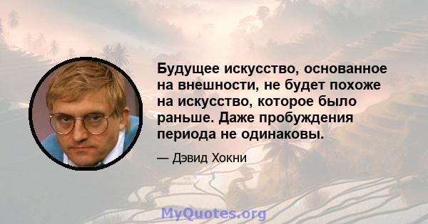 Будущее искусство, основанное на внешности, не будет похоже на искусство, которое было раньше. Даже пробуждения периода не одинаковы.