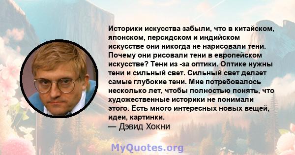 Историки искусства забыли, что в китайском, японском, персидском и индийском искусстве они никогда не нарисовали тени. Почему они рисовали тени в европейском искусстве? Тени из -за оптики. Оптике нужны тени и сильный