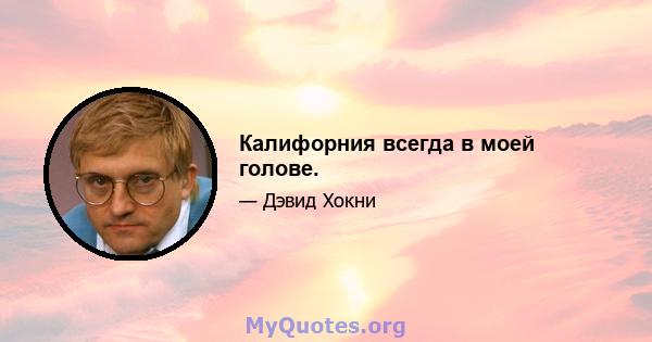 Калифорния всегда в моей голове.