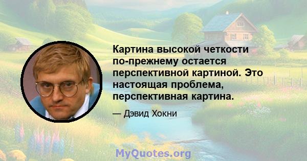 Картина высокой четкости по-прежнему остается перспективной картиной. Это настоящая проблема, перспективная картина.