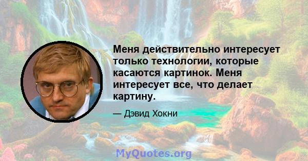 Меня действительно интересует только технологии, которые касаются картинок. Меня интересует все, что делает картину.