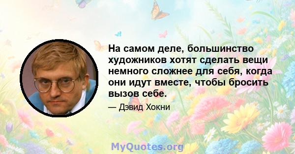 На самом деле, большинство художников хотят сделать вещи немного сложнее для себя, когда они идут вместе, чтобы бросить вызов себе.