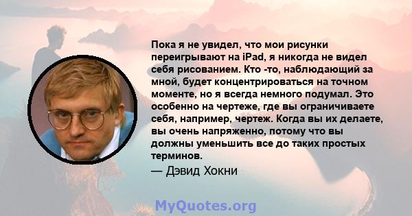 Пока я не увидел, что мои рисунки переигрывают на iPad, я никогда не видел себя рисованием. Кто -то, наблюдающий за мной, будет концентрироваться на точном моменте, но я всегда немного подумал. Это особенно на чертеже,