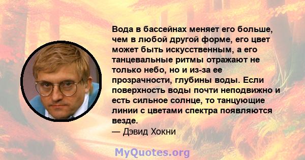 Вода в бассейнах меняет его больше, чем в любой другой форме, его цвет может быть искусственным, а его танцевальные ритмы отражают не только небо, но и из-за ее прозрачности, глубины воды. Если поверхность воды почти