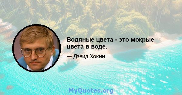 Водяные цвета - это мокрые цвета в воде.