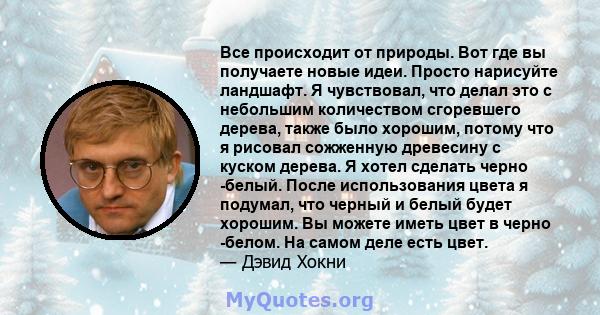 Все происходит от природы. Вот где вы получаете новые идеи. Просто нарисуйте ландшафт. Я чувствовал, что делал это с небольшим количеством сгоревшего дерева, также было хорошим, потому что я рисовал сожженную древесину