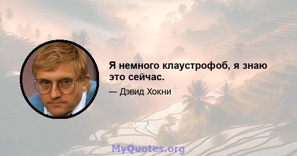 Я немного клаустрофоб, я знаю это сейчас.