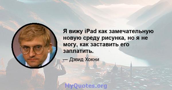 Я вижу iPad как замечательную новую среду рисунка, но я не могу, как заставить его заплатить.