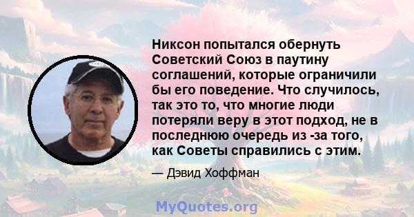 Никсон попытался обернуть Советский Союз в паутину соглашений, которые ограничили бы его поведение. Что случилось, так это то, что многие люди потеряли веру в этот подход, не в последнюю очередь из -за того, как Советы