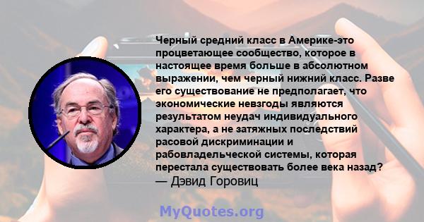 Черный средний класс в Америке-это процветающее сообщество, которое в настоящее время больше в абсолютном выражении, чем черный нижний класс. Разве его существование не предполагает, что экономические невзгоды являются