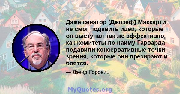 Даже сенатор [Джозеф] Маккарти не смог подавить идеи, которые он выступал так же эффективно, как комитеты по найму Гарварда подавили консервативные точки зрения, которые они презирают и боятся.