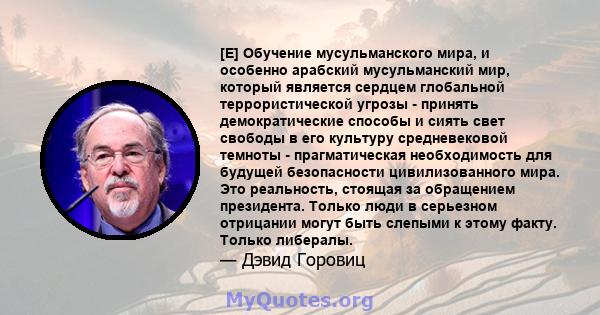 [E] Обучение мусульманского мира, и особенно арабский мусульманский мир, который является сердцем глобальной террористической угрозы - принять демократические способы и сиять свет свободы в его культуру средневековой