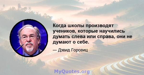 Когда школы производят учеников, которые научились думать слева или справа, они не думают о себе.