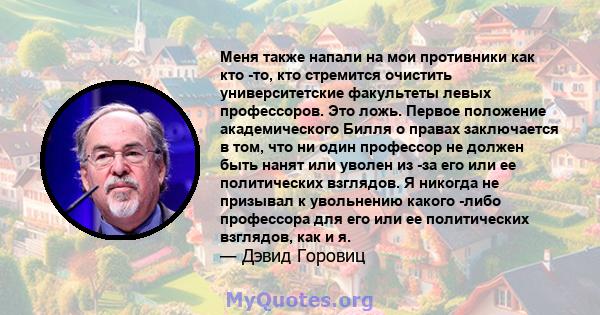 Меня также напали на мои противники как кто -то, кто стремится очистить университетские факультеты левых профессоров. Это ложь. Первое положение академического Билля о правах заключается в том, что ни один профессор не