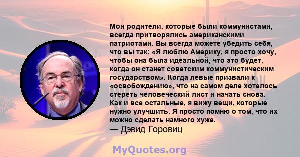 Мои родители, которые были коммунистами, всегда притворялись американскими патриотами. Вы всегда можете убедить себя, что вы так: «Я люблю Америку, я просто хочу, чтобы она была идеальной, что это будет, когда он станет 