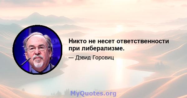 Никто не несет ответственности при либерализме.