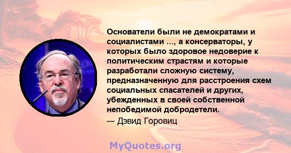 Основатели были не демократами и социалистами ..., а консерваторы, у которых было здоровое недоверие к политическим страстям и которые разработали сложную систему, предназначенную для расстроения схем социальных