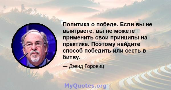 Политика о победе. Если вы не выиграете, вы не можете применить свои принципы на практике. Поэтому найдите способ победить или сесть в битву.