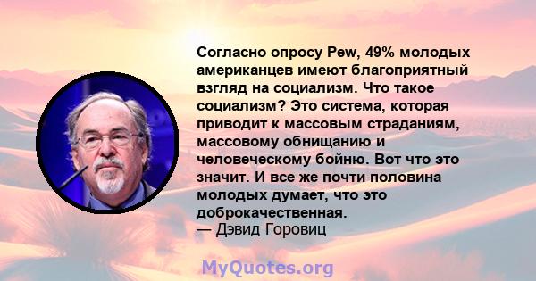 Согласно опросу Pew, 49% молодых американцев имеют благоприятный взгляд на социализм. Что такое социализм? Это система, которая приводит к массовым страданиям, массовому обнищанию и человеческому бойню. Вот что это