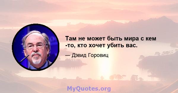 Там не может быть мира с кем -то, кто хочет убить вас.