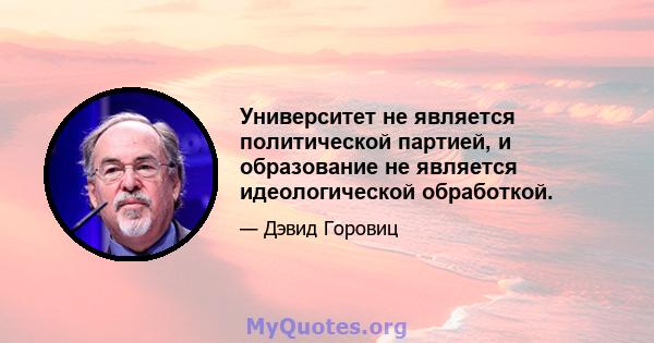 Университет не является политической партией, и образование не является идеологической обработкой.