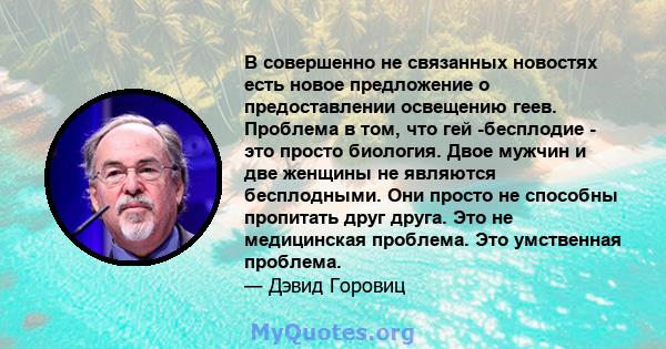 В совершенно не связанных новостях есть новое предложение о предоставлении освещению геев. Проблема в том, что гей -бесплодие - это просто биология. Двое мужчин и две женщины не являются бесплодными. Они просто не