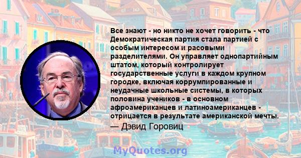 Все знают - но никто не хочет говорить - что Демократическая партия стала партией с особым интересом и расовыми разделителями. Он управляет однопартийным штатом, который контролирует государственные услуги в каждом