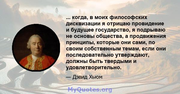 ... когда, в моих философских дисквизации я отрицаю провидение и будущее государство, я подрываю не основы общества, а продвижения принципы, которые они сами, по своим собственным темам, если они последовательно