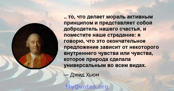 .. то, что делает мораль активным принципом и представляет собой добродетель нашего счастья, и поместите наше страдание: я говорю, что это окончательное предложение зависит от некоторого внутреннего чувства или чувства, 