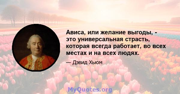 Ависа, или желание выгоды, - это универсальная страсть, которая всегда работает, во всех местах и ​​на всех людях.