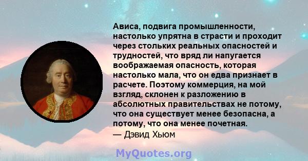 Ависа, подвига промышленности, настолько упрятна в страсти и проходит через стольких реальных опасностей и трудностей, что вряд ли напугается воображаемая опасность, которая настолько мала, что он едва признает в