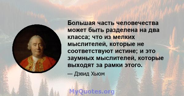 Большая часть человечества может быть разделена на два класса; что из мелких мыслителей, которые не соответствуют истине; и это заумных мыслителей, которые выходят за рамки этого.