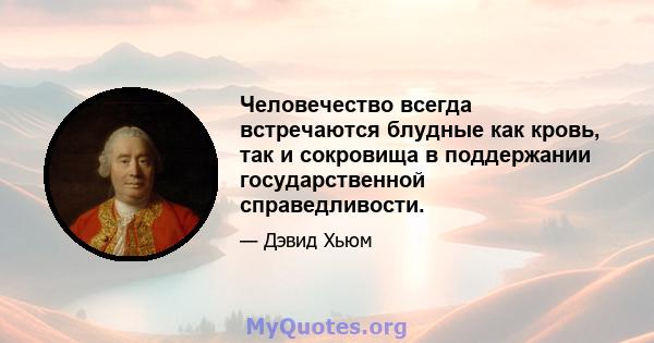 Человечество всегда встречаются блудные как кровь, так и сокровища в поддержании государственной справедливости.