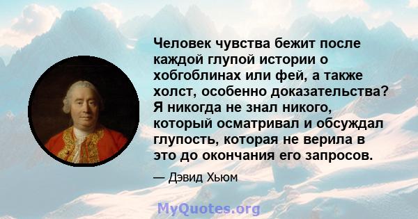 Человек чувства бежит после каждой глупой истории о хобгоблинах или фей, а также холст, особенно доказательства? Я никогда не знал никого, который осматривал и обсуждал глупость, которая не верила в это до окончания его 