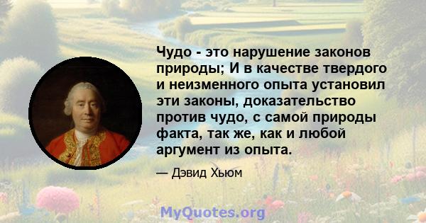 Чудо - это нарушение законов природы; И в качестве твердого и неизменного опыта установил эти законы, доказательство против чудо, с самой природы факта, так же, как и любой аргумент из опыта.