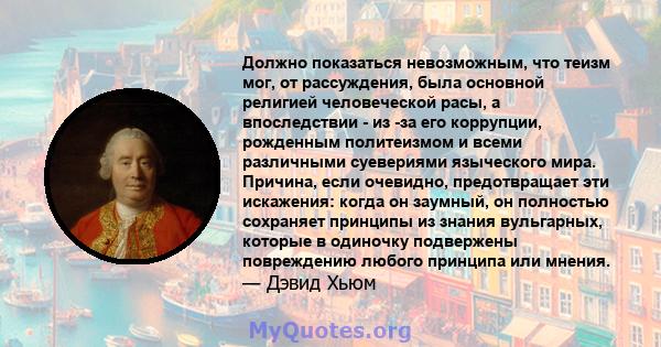 Должно показаться невозможным, что теизм мог, от рассуждения, была основной религией человеческой расы, а впоследствии - из -за его коррупции, рожденным политеизмом и всеми различными суевериями языческого мира.