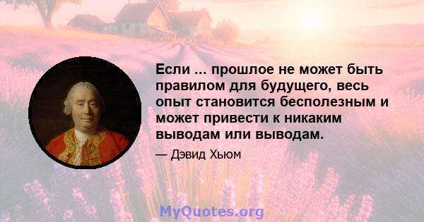 Если ... прошлое не может быть правилом для будущего, весь опыт становится бесполезным и может привести к никаким выводам или выводам.