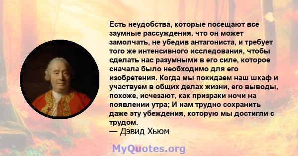 Есть неудобства, которые посещают все заумные рассуждения. что он может замолчать, не убедив антагониста, и требует того же интенсивного исследования, чтобы сделать нас разумными в его силе, которое сначала было