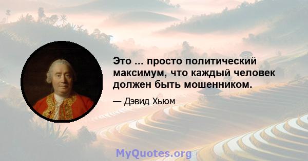 Это ... просто политический максимум, что каждый человек должен быть мошенником.