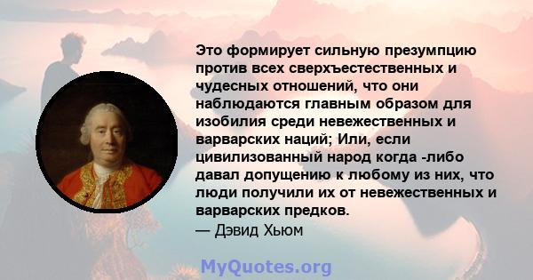 Это формирует сильную презумпцию против всех сверхъестественных и чудесных отношений, что они наблюдаются главным образом для изобилия среди невежественных и варварских наций; Или, если цивилизованный народ когда -либо