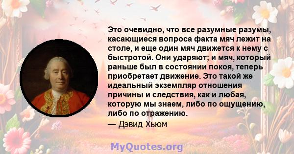 Это очевидно, что все разумные разумы, касающиеся вопроса факта мяч лежит на столе, и еще один мяч движется к нему с быстротой. Они ударяют; и мяч, который раньше был в состоянии покоя, теперь приобретает движение. Это